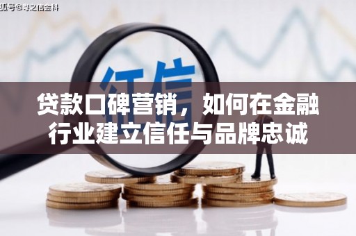 大朗贷款口碑营销，如何在金融行业建立信任与品牌忠诚