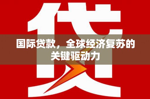 大朗国际贷款，全球经济复苏的关键驱动力