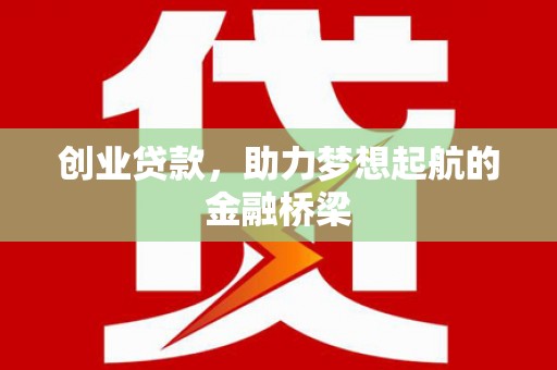 大朗创业贷款，助力梦想起航的金融桥梁