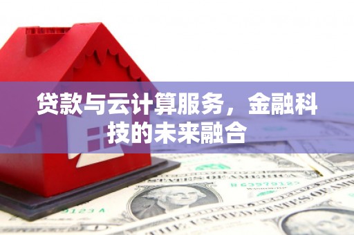大朗贷款与云计算服务，金融科技的未来融合