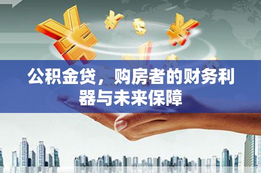 大朗公积金贷，购房者的财务利器与未来保障