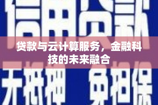 大朗贷款与云计算服务，金融科技的未来融合