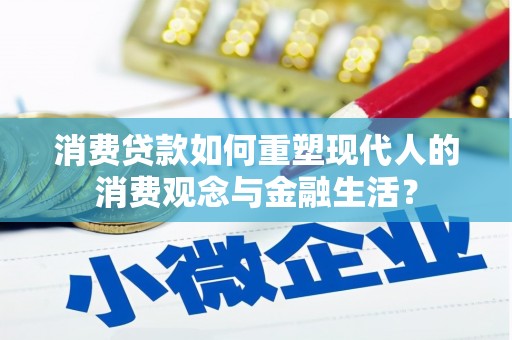 大朗消费贷款如何重塑现代人的消费观念与金融生活？