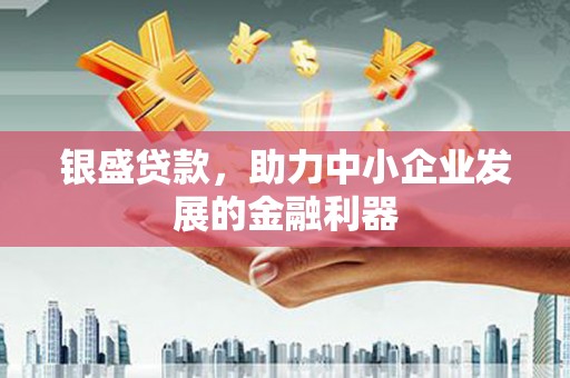 大朗银盛贷款，助力中小企业发展的金融利器