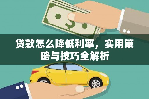 大朗贷款怎么降低利率，实用策略与技巧全解析