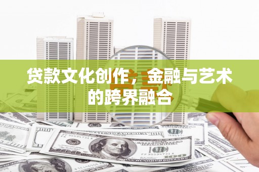 大朗贷款文化创作，金融与艺术的跨界融合