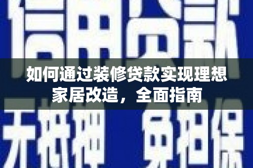 大朗如何通过装修贷款实现理想家居改造，全面指南