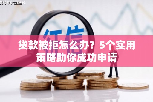 大朗贷款被拒怎么办？5个实用策略助你成功申请