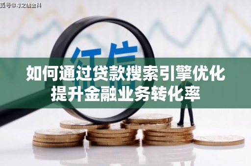 大朗如何通过贷款搜索引擎优化提升金融业务转化率