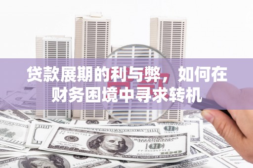 大朗贷款展期的利与弊，如何在财务困境中寻求转机