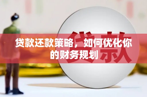 大朗贷款还款策略，如何优化你的财务规划