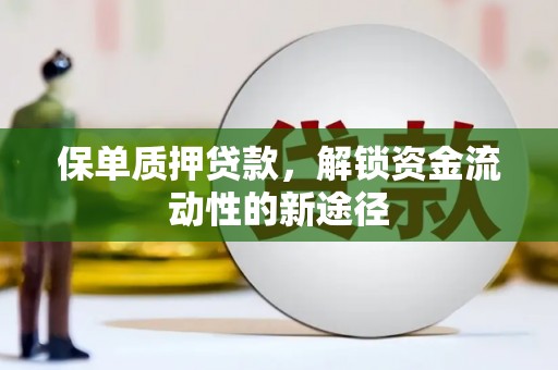 大朗保单质押贷款，解锁资金流动性的新途径