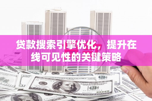 大朗贷款搜索引擎优化，提升在线可见性的关键策略