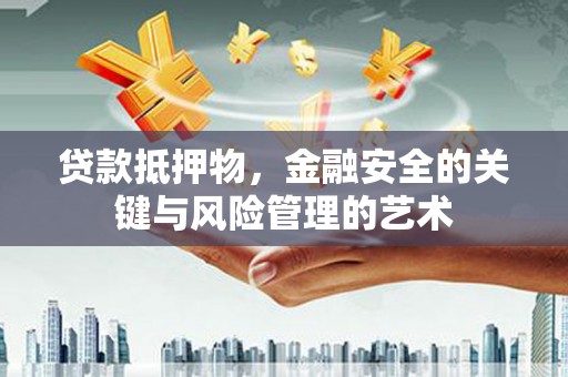大朗贷款抵押物，金融安全的关键与风险管理的艺术
