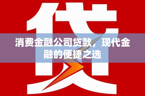 大朗消费金融公司贷款，现代金融的便捷之选