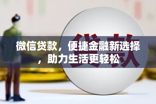 大朗微信贷款，便捷金融新选择，助力生活更轻松