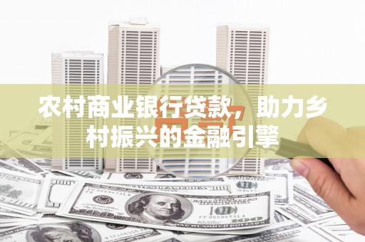 大朗农村商业银行贷款，助力乡村振兴的金融引擎