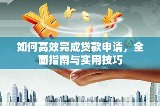 大朗如何高效完成贷款申请，全面指南与实用技巧