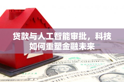 大朗贷款与人工智能审批，科技如何重塑金融未来