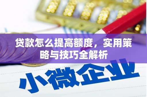 大朗贷款怎么提高额度，实用策略与技巧全解析