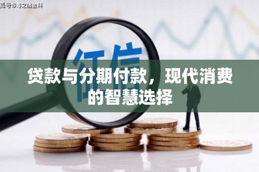 大朗贷款与分期付款，现代消费的智慧选择