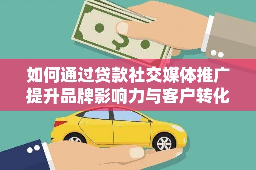 大朗如何通过贷款社交媒体推广提升品牌影响力与客户转化率