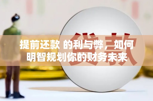 大朗提前还款 的利与弊，如何明智规划你的财务未来