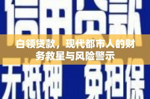大朗白领贷款，现代都市人的财务救星与风险警示