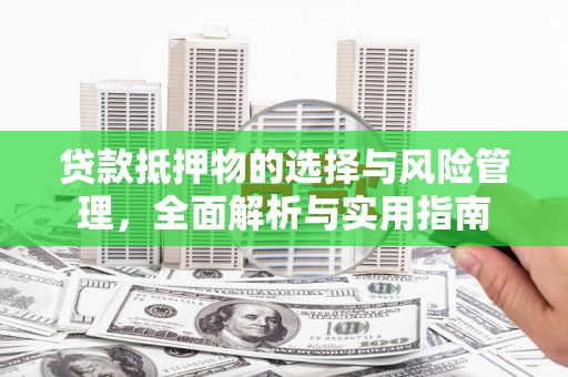 大朗贷款抵押物的选择与风险管理，全面解析与实用指南