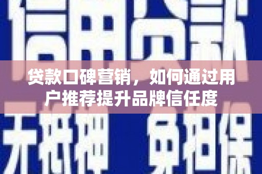 大朗贷款口碑营销，如何通过用户推荐提升品牌信任度
