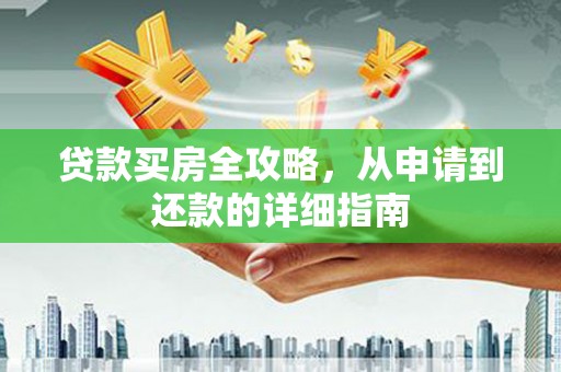 大朗贷款买房全攻略，从申请到还款的详细指南