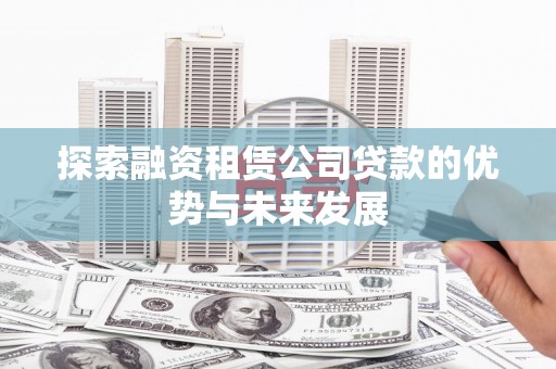 大朗探索融资租赁公司贷款的优势与未来发展