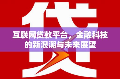大朗互联网贷款平台，金融科技的新浪潮与未来展望