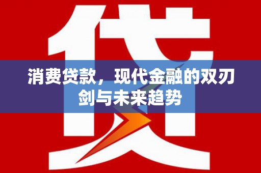 大朗消费贷款，现代金融的双刃剑与未来趋势