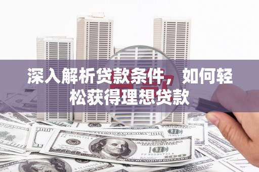 大朗深入解析贷款条件，如何轻松获得理想贷款