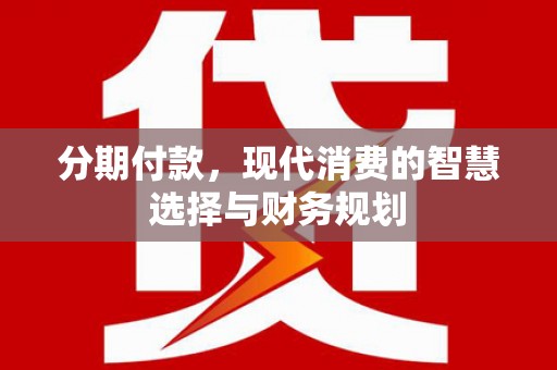 大朗分期付款，现代消费的智慧选择与财务规划