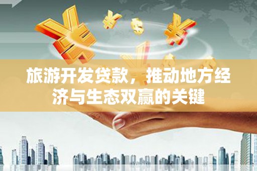 大朗旅游开发贷款，推动地方经济与生态双赢的关键