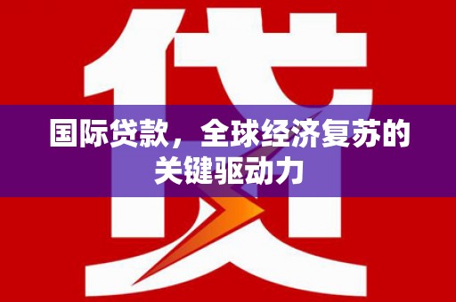 大朗国际贷款，全球经济复苏的关键驱动力