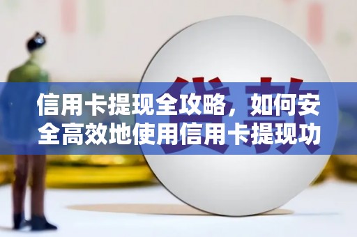 大朗信用卡提现全攻略，如何安全高效地使用信用卡提现功能