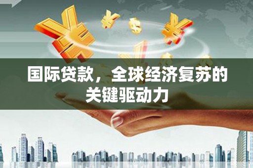 大朗国际贷款，全球经济复苏的关键驱动力