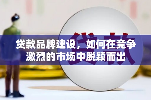大朗贷款品牌建设，如何在竞争激烈的市场中脱颖而出