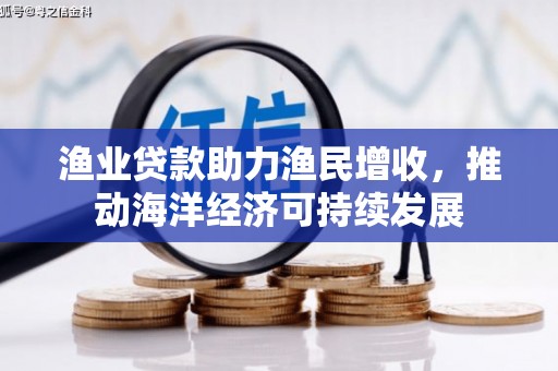 大朗渔业贷款助力渔民增收，推动海洋经济可持续发展