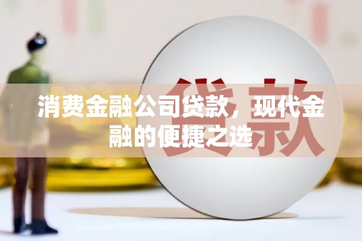 大朗消费金融公司贷款，现代金融的便捷之选