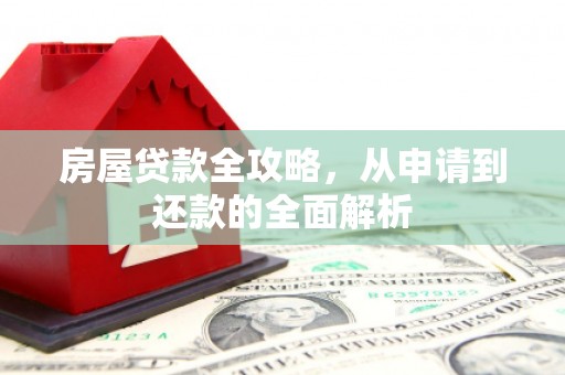 大朗房屋贷款全攻略，从申请到还款的全面解析