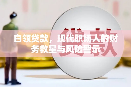 大朗白领贷款，现代职场人的财务救星与风险警示