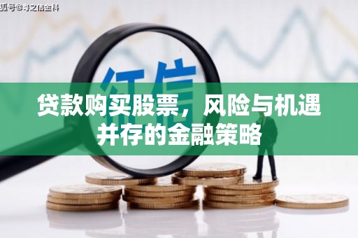 大朗贷款购买股票，风险与机遇并存的金融策略
