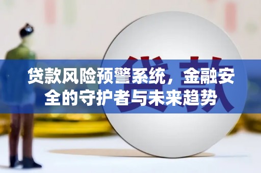 大朗贷款风险预警系统，金融安全的守护者与未来趋势