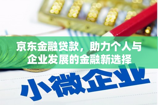 大朗京东金融贷款，助力个人与企业发展的金融新选择