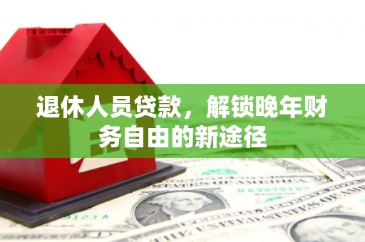 大朗退休人员贷款，解锁晚年财务自由的新途径