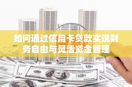 大朗如何通过信用卡贷款实现财务自由与灵活资金管理